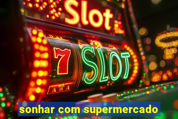 sonhar com supermercado